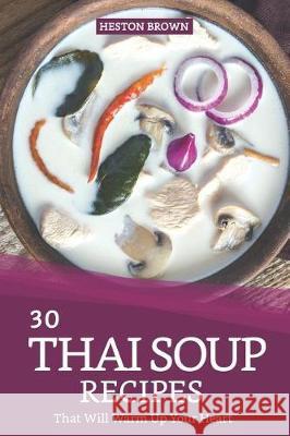 30 Thai Soup Recipes That Will Warm Up Your Heart: Try Out Thai Soup with This Cookbook Heston Brown 9781090271693 Independently Published - książka