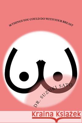 30 Things You Could Do With Your Breast Sato, Suzuki 9781979574907 Createspace Independent Publishing Platform - książka