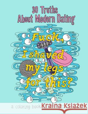 30 Truths About Modern Dating: F*ck, I Shaved My Legs for This? A Coloring Book Quatrano, Sarah 9781542913270 Createspace Independent Publishing Platform - książka