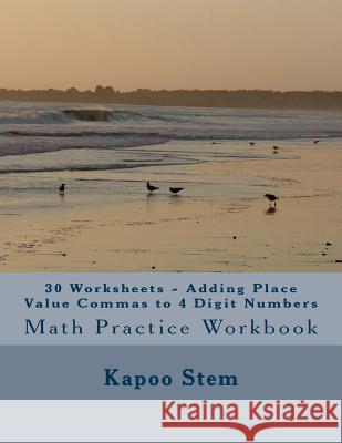 30 Worksheets - Adding Place Value Commas to 4 Digit Numbers: Math Practice Workbook Kapoo Stem 9781511760287 Createspace - książka