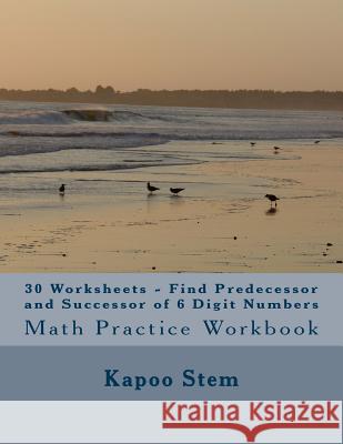30 Worksheets - Find Predecessor and Successor of 6 Digit Numbers: Math Practice Workbook Kapoo Stem 9781511897549 Createspace - książka