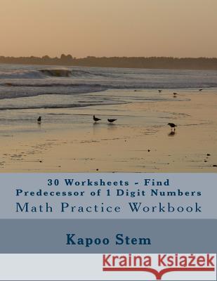 30 Worksheets - Find Predecessor of 1 Digit Numbers: Math Practice Workbook Kapoo Stem 9781511897129 Createspace - książka