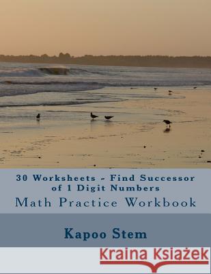 30 Worksheets - Find Successor of 1 Digit Numbers: Math Practice Workbook Kapoo Stem 9781511897334 Createspace - książka