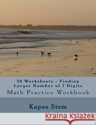 30 Worksheets - Finding Larger Number of 7 Digits: Math Practice Workbook Kapoo Stem 9781511860796 Createspace - książka