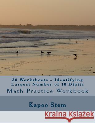 30 Worksheets - Identifying Largest Number of 10 Digits: Math Practice Workbook Kapoo Stem 9781511845113 Createspace - książka