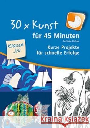 30 x Kunst für 45 Minuten, Klasse 3/4 : Kurze Projekte für schnelle Erfolge Blahak, Gerlinde   9783834606266 Verlag an der Ruhr - książka