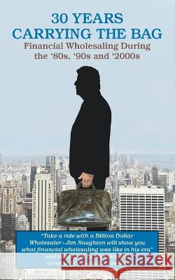 30 YEARS CARRYING THE BAG / Financial Wholesaling During the \'80s, \'90s and \'2000s James P. Naughton 9780985837754 Key Publishing Company - książka