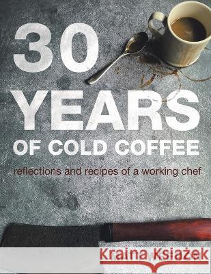 30 Years of Cold Coffee: Reflections and Recipes of a Working Chef Matt Weedon   9781664118355 Xlibris UK - książka