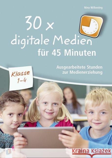 30x digitale Medien für 45 Minuten - Klasse 1-4 : Ausgearbeitete Stunden zur Medienerziehung Wilkening, Nina 9783834636805 Verlag an der Ruhr - książka