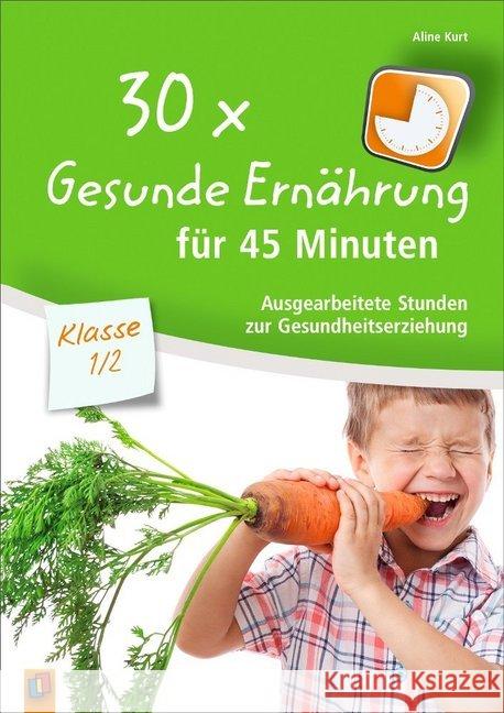 30x Gesunde Ernährung für 45 Minuten - Klasse 1/2 : Ausgearbeitete Stunden zur Gesundheitserziehung Kurt, Aline 9783834630957 Verlag an der Ruhr - książka
