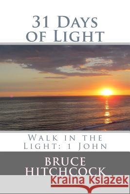 31 Days of Light: Walk in the Light: 1 John Bruce Hitchcock 9781519625502 Createspace Independent Publishing Platform - książka