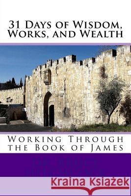 31 Days of Wisdom, Works, and Wealth: Working Through the Book of James Dr Bruce Hitchcock 9781975633905 Createspace Independent Publishing Platform - książka