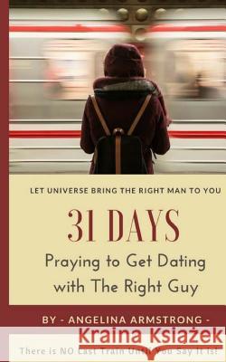 31 Days Praying to Get Dating with The Right Guy: Let Universe Bring The Right Man To You, There is NO Last Train Until You Say It is! Armstrong, Angelina 9781979776028 Createspace Independent Publishing Platform - książka