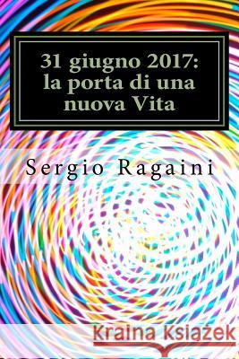 31 giugno 2017: la porta di una nuova Vita Ragaini, Sergio 9781546968610 Createspace Independent Publishing Platform - książka