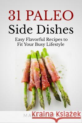 31 Paleo Side Dishes: Easy Flavorful Recipes to Fit Your Busy Lifestyle Mary R. Scott 9781500260224 Createspace - książka