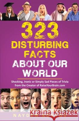 323 Disturbing Facts about Our World: Shocking, Ironic or Simply Sad Pieces of Trivia from the Creator of RaiseYourBrain.com Andrea Leitenberger Nayden Kostov 9782919960231 Nayden Kostov - książka