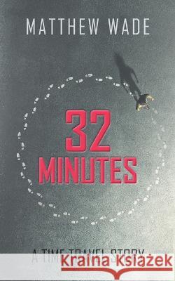 32 Minutes: A Time Travel Story Matthew Wade 9781803696195 New Generation Publishing - książka