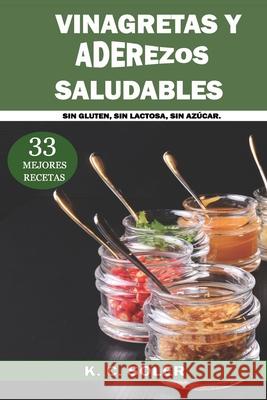 33 Mejores Recetas Vinagretas y Aderezos Saludables: Sin Gluten, Sin Lactosa, Sin Azúcar Soler, K. C. 9781728889764 Independently Published - książka