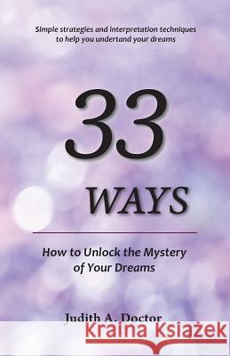 33 Ways: How to Unlock the Mystery of Your Dreams Judith A. Doctor Gerald R. Doctor 9780983791775 Doctor Resources - książka