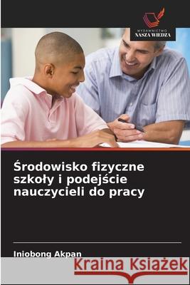 Środowisko fizyczne szkoly i podejście nauczycieli do pracy Iniobong Akpan 9786208924515 Wydawnictwo Nasza Wiedza - książka