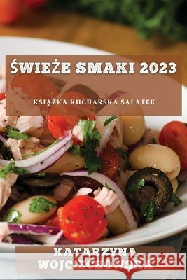 Świeże Smaki 2023: Książka kucharska salatek Katarzyna Wojciechowska   9781783816897 Katarzyna Wojciechowska - książka