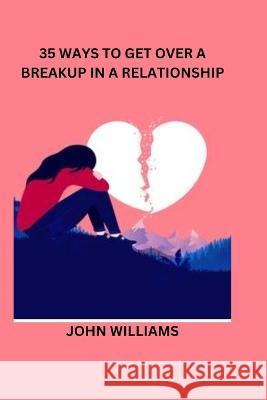 35 Ways to Get Over a Breakup in a Relationship John Williams   9798374875874 Independently Published - książka