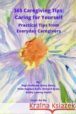 365 Caregiving Tips: Caring for Yourself: Practical Tips from Everyday Caregivers Foulkrod, Pegi 9781716650277 Lulu.com - książka