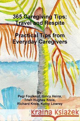 365 Caregiving Tips: Travel and Respite Practical Tips from Everyday Caregivers Trish Hughe Richard Kreis Pegi Foulkrod 9781365170164 Lulu.com - książka