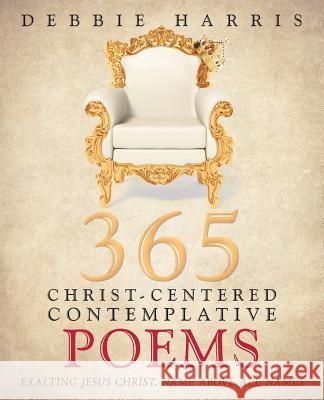 365 Christ-Centered Contemplative Poems: Exalting Jesus Christ, Name Above All Names Debbie Harris 9781490894713 WestBow Press - książka