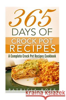 365 Days of Crock Pot Recipes: A Complete Crock Pot Recipes Cookbook Patricia Rose 9781540474216 Createspace Independent Publishing Platform - książka