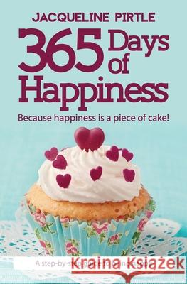 365 Days of Happiness - Because happiness is a piece of cake!: A step-by-step guide to being happy Jacqueline Pirtle, Kingwood Creations, Bonnie Ramone 9781732085114 Freakyhealer - książka