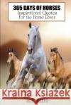 365 Days of Horses: Inspirational Quotes for the Horse Lover Mg Keefe 9781482357011 Createspace