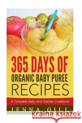 365 Days Of Organic Baby Puree Recipes: A Complete Baby and Toddler Cookbook Jenna Gill 9781535427487 Createspace Independent Publishing Platform - książka