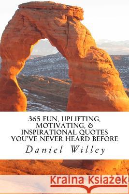 365 Fun, Uplifting, Motivating, & Inspirational Quotes You've Never Heard Before Daniel R. Willey 9781494834746 Createspace - książka