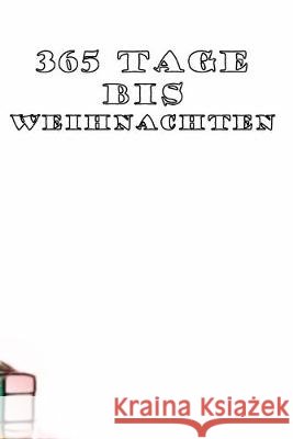 365 Tage bis Weihnachten: 365 Tage Countdown bis Weihnachten - Spaß und Freude - (Lustiges) Weihnachtsgeschenk - Hochglanzcover 