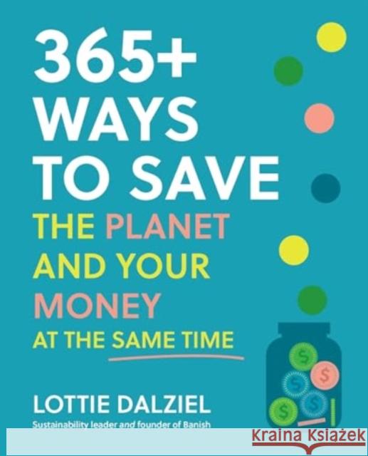 365+ Ways to Save the Planet and Your Money at the Same Time Lottie Dalziel 9781761500015 Murdoch Books - książka