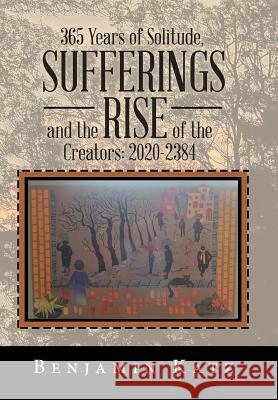 365 Years of Solitude, Sufferings and the Rise of the Creators: 2020-2384 Benjamin Katz 9781984574121 Xlibris Us - książka