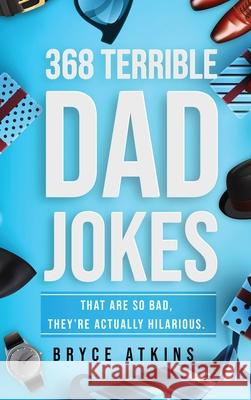 368 Terrible Dad Jokes: That Are So Bad, They're Actually Hilarious. Bryce Atkins 9781922346339 Idyll Publishing - książka