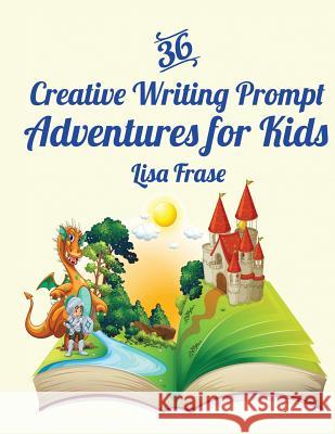 36 Creative Writing Prompt Adventures for Kids Lisa Frase 9781539085652 Createspace Independent Publishing Platform - książka