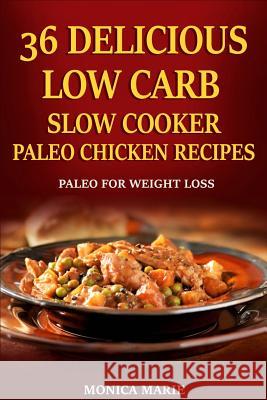 36 Delicious Low Carb Slow Cooker Paleo Chicken Recipes: Paleo Chicken Recipes For Weight Loss Monica Marie 9781530271153 Createspace Independent Publishing Platform - książka