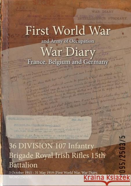 36 DIVISION 107 Infantry Brigade Royal Irish Rifles 15th Battalion: 3 October 1915 - 31 May 1919 (First World War, War Diary, WO95/2503/5) Wo95/2503/5 9781474517829 Naval & Military Press - książka