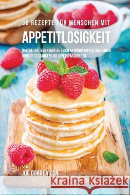 36 Rezepte für Menschen mit Appetitlosigkeit: Natürliche Lebensmittel reich an Nährstoffen, um deinen Hunger zu stärken und Appetit anzuregen Correa, Joe 9781635314892 Live Stronger Faster - książka