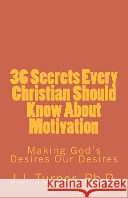 36 Secrets Every Christian Should Know About Motivation: Making God's Desires Our Desires J. J. Turner 9781542746830 Createspace Independent Publishing Platform - książka