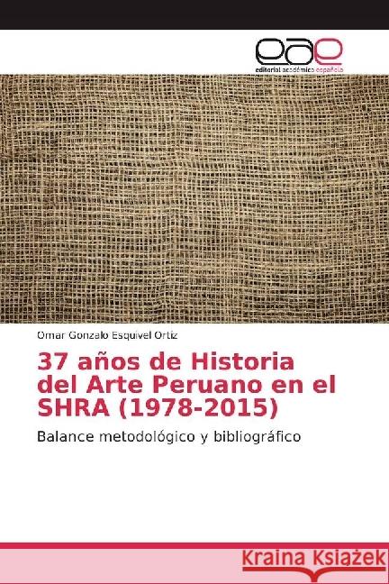 37 años de Historia del Arte Peruano en el SHRA (1978-2015) : Balance metodológico y bibliográfico Esquivel Ortiz, Omar Gonzalo 9783659025457 Editorial Académica Española - książka