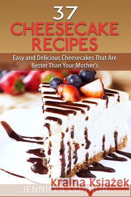 37 Cheesecake Recipes: Easy and Delicious Cheesecakes That Are Better Than Your Mother's Jennifer Connor 9781503285941 Createspace - książka