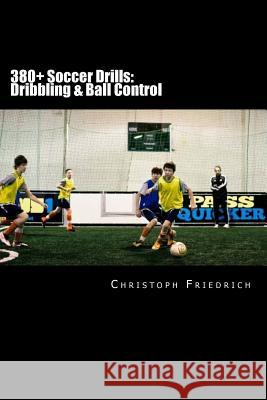 380+ Soccer Drills: Dribbling & Ball Control: Soccer Football Practice Drills For Youth Coaching & Skills Training Friedrich, Christoph 9781517686918 Createspace - książka