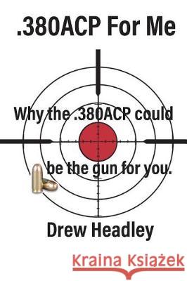 .380ACP For Me: Why the .380ACP could be the gun for you. Headley, Drew 9781720787402 Createspace Independent Publishing Platform - książka