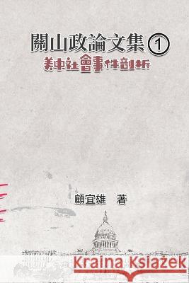 關山政論文集（1）：美中社會事件剖析: Collected Political Essays by Guan-Shan (1): Analysis for Cer Yixiong Gu 顧宜雄  9781647842147 Ehgbooks - książka