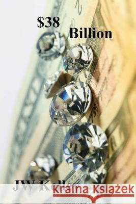 $38 Billion J. W. Kelley 9781981588985 Createspace Independent Publishing Platform - książka