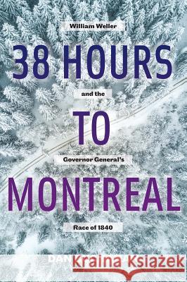 38 Hours to Montreal: William Weller and the Governor General's Race of 1840 Dan Buchanan 9781525519888 FriesenPress - książka